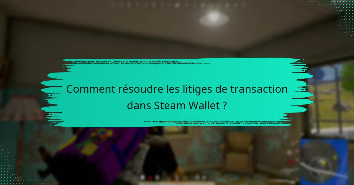 Comment résoudre les litiges de transaction dans Steam Wallet ?